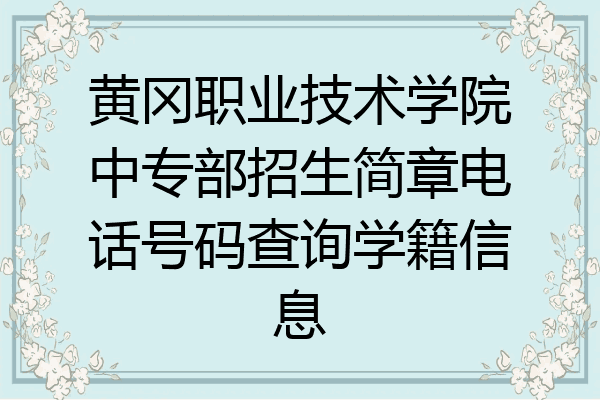 黄冈职业技术学院中专部招生简章电话号码查询学籍信息