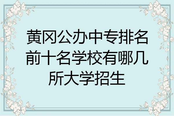 黄冈公办中专排名前十名学校有哪几所大学招生