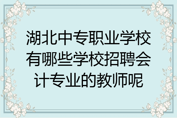 湖北中专职业学校有哪些学校招聘会计专业的教师呢