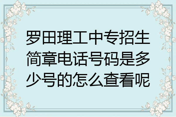 罗田理工中专招生简章电话号码是多少号的怎么查看呢