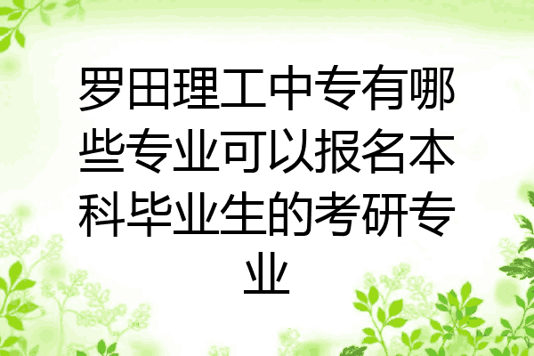 罗田理工中专有哪些专业可以报名本科毕业生的考研专业