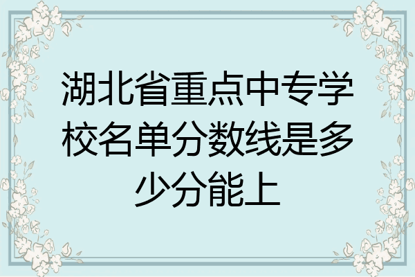 湖北省重点中专学校名单分数线是多少分能上