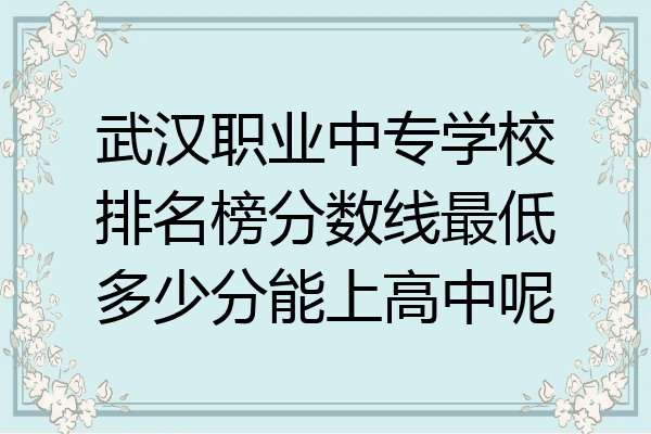 武汉职业中专学校排名榜分数线最低多少分能上高中呢