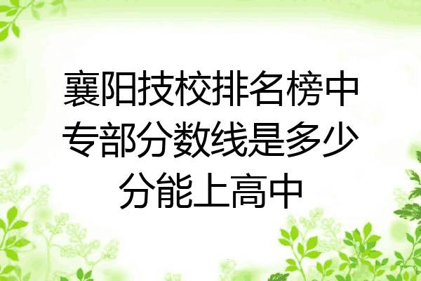 襄阳技校排名榜中专部分数线是多少分能上高中