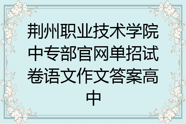 荆州职业技术学院中专部官网单招试卷语文作文答案高中