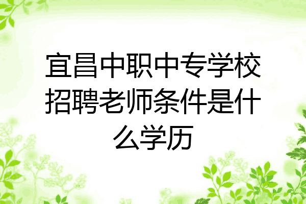 宜昌中职中专学校招聘老师条件是什么学历