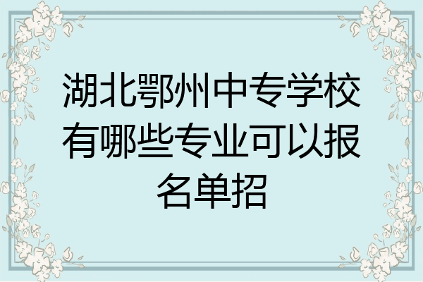 湖北鄂州中专学校有哪些专业可以报名单招