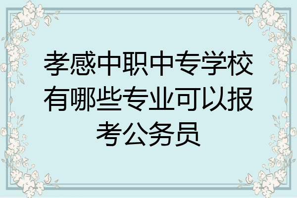 孝感中职中专学校有哪些专业可以报考公务员