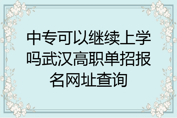 中专可以继续上学吗武汉高职单招报名网址查询