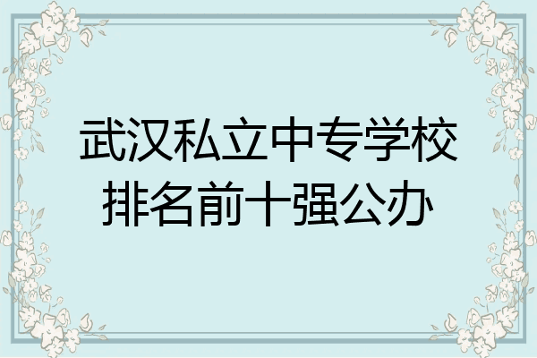 武汉私立中专学校排名前十强公办