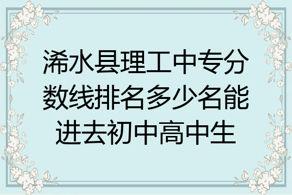 浠水县理工中专分数线排名多少名能进去初中高中生