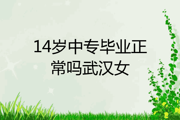 14岁中专毕业正常吗武汉女
