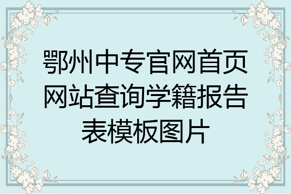 鄂州中专官网首页网站查询学籍报告表模板图片