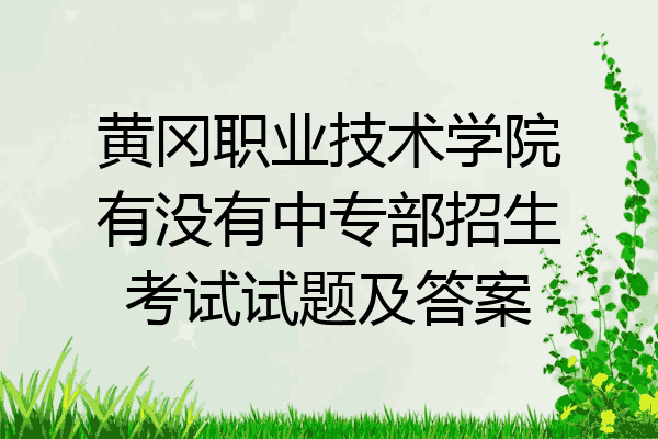 黄冈职业技术学院有没有中专部招生考试试题及答案