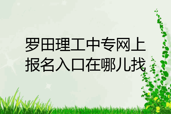 罗田理工中专网上报名入口在哪儿找
