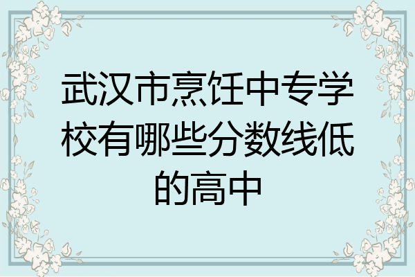 武汉市烹饪中专学校有哪些分数线低的高中