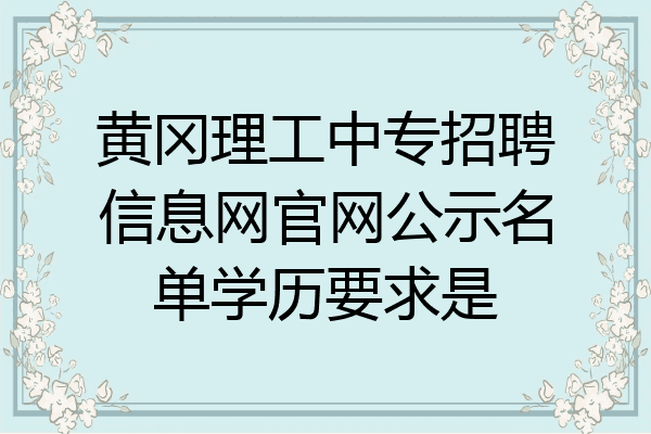 黄冈理工中专招聘信息网官网公示名单学历要求是