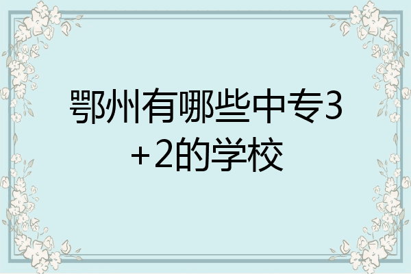 鄂州有哪些中专3+2的学校