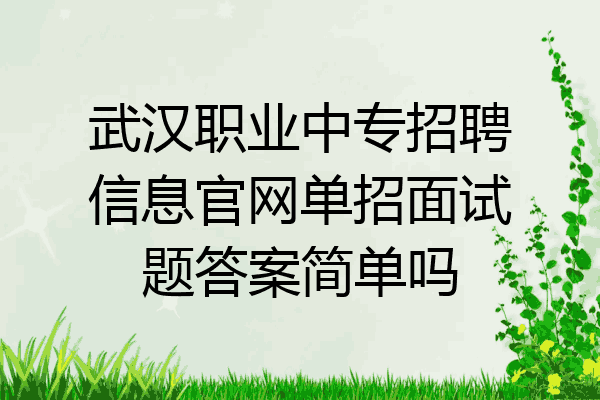 武汉职业中专招聘信息官网单招面试题答案简单吗