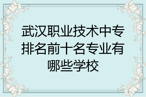 武汉职业技术中专排名前十名专业有哪些学校