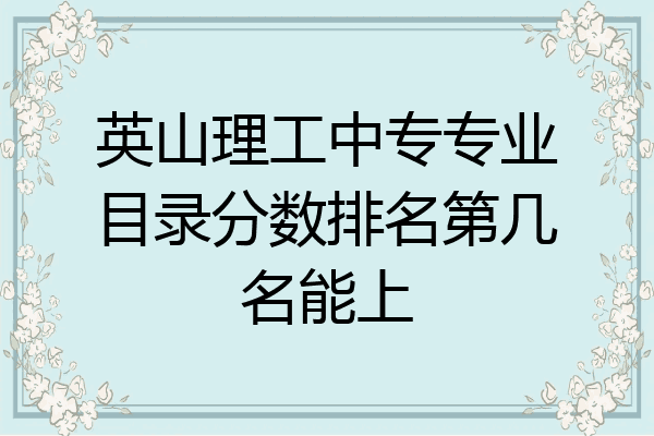 英山理工中专专业目录分数排名第几名能上