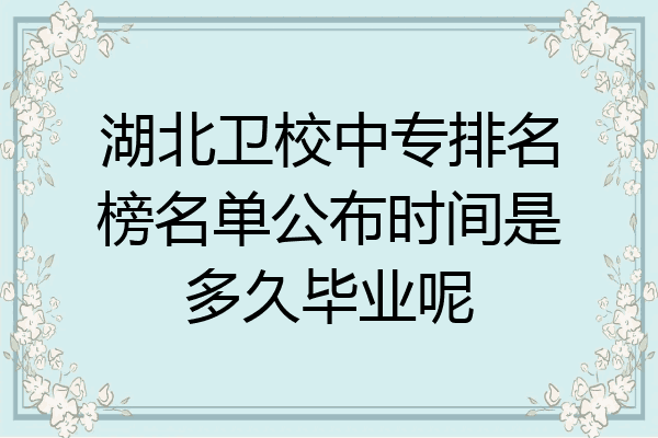 湖北卫校中专排名榜名单公布时间是多久毕业呢