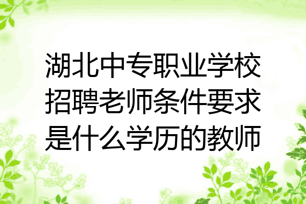 湖北中专职业学校招聘老师条件要求是什么学历的教师