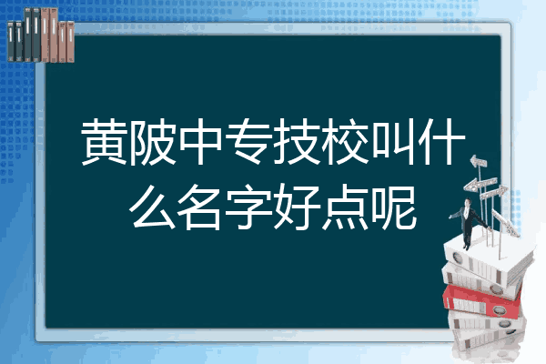 黄陂中专技校叫什么名字好点呢