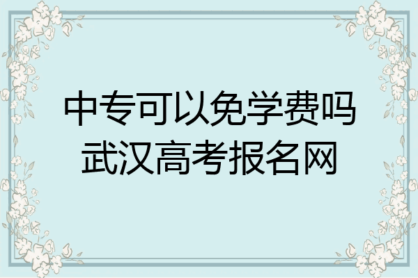 中专可以免学费吗武汉高考报名网