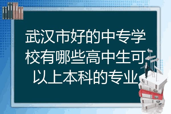 武汉市好的中专学校有哪些高中生可以上本科的专业
