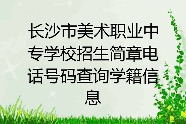 长沙市美术职业中专学校招生简章电话号码查询学籍信息