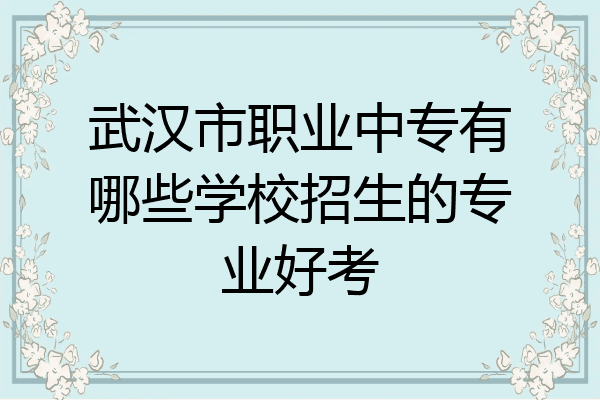 武汉市职业中专有哪些学校招生的专业好考