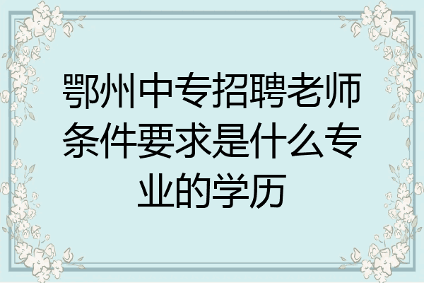 鄂州中专招聘老师条件要求是什么专业的学历