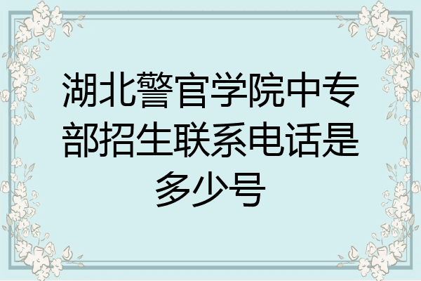 湖北警官学院中专部招生联系电话是多少号