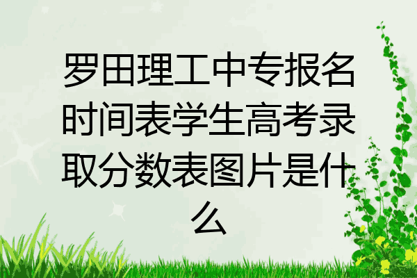 罗田理工中专报名时间表学生高考录取分数表图片是什么
