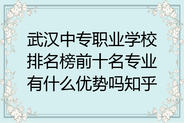 武汉中专职业学校排名榜前十名专业有什么优势吗知乎