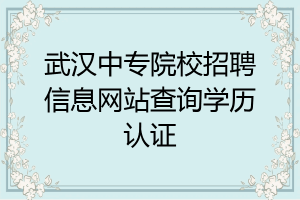 武汉中专院校招聘信息网站查询学历认证