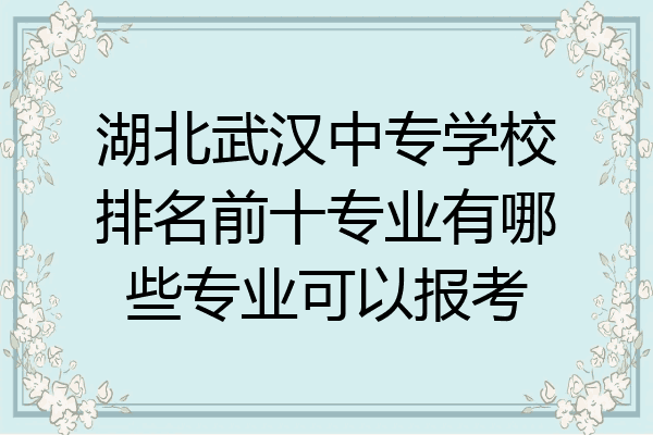 湖北武汉中专学校排名前十专业有哪些专业可以报考