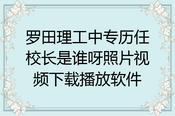 罗田理工中专历任校长是谁呀照片视频下载播放软件