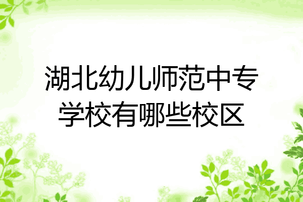 湖北幼儿师范中专学校有哪些校区
