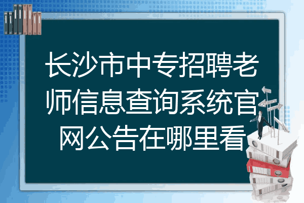 长沙市中专招聘老师信息查询系统官网公告在哪里看