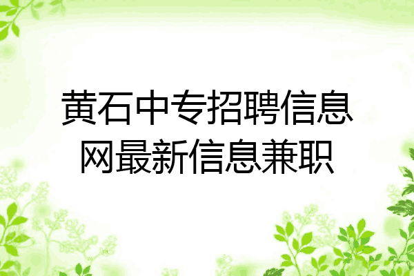 黄石中专招聘信息网最新信息兼职