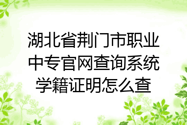 湖北省荆门市职业中专官网查询系统学籍证明怎么查