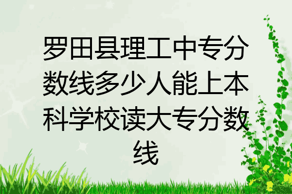 罗田县理工中专分数线多少人能上本科学校读大专分数线