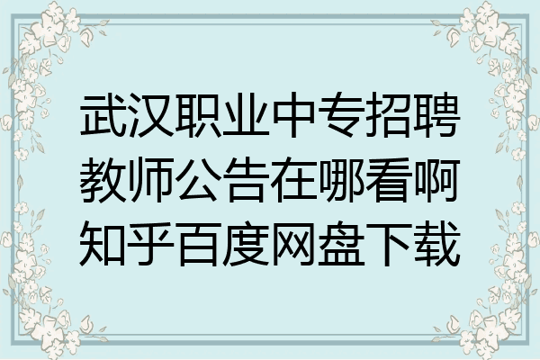 武汉职业中专招聘教师公告在哪看啊知乎百度网盘下载