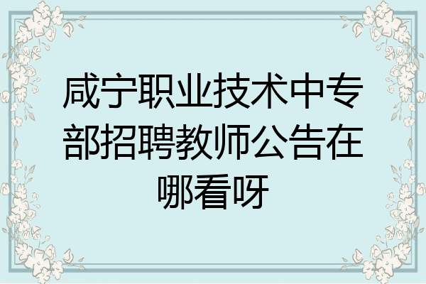 咸宁职业技术中专部招聘教师公告在哪看呀