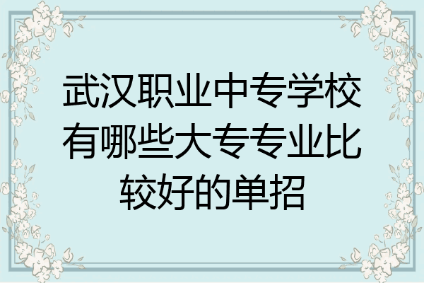 武汉职业中专学校有哪些大专专业比较好的单招