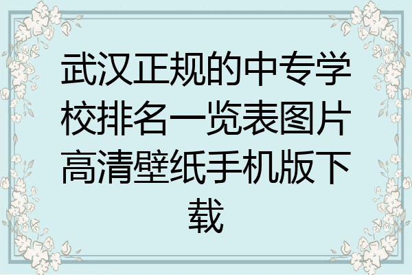 武汉正规的中专学校排名一览表图片高清壁纸手机版下载
