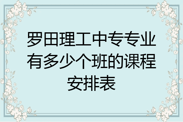 罗田理工中专专业有多少个班的课程安排表