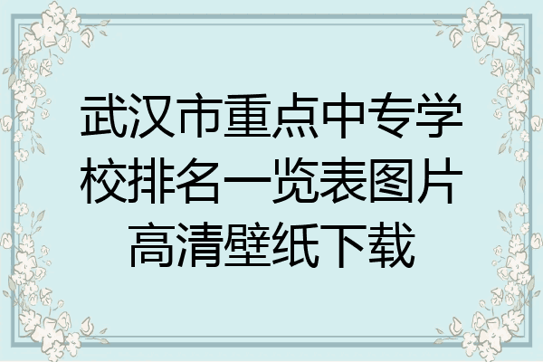 武汉市重点中专学校排名一览表图片高清壁纸下载